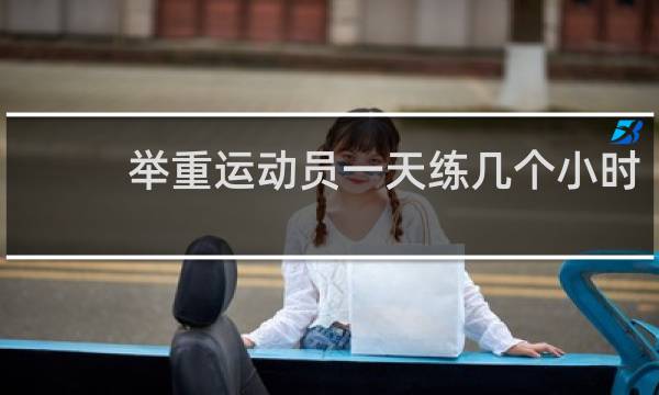 举重运动员一天练几个小时