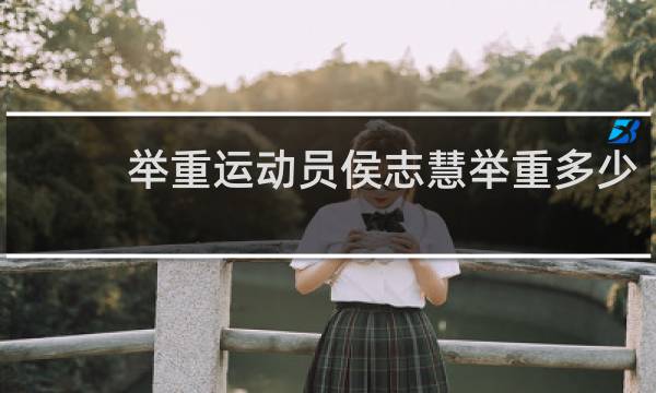 举重运动员侯志慧举重多少