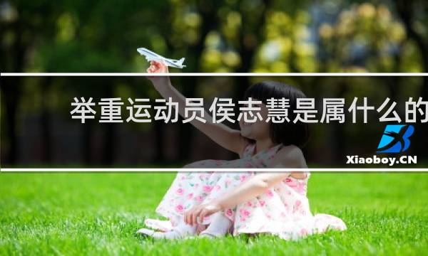 举重运动员侯志慧是属什么的