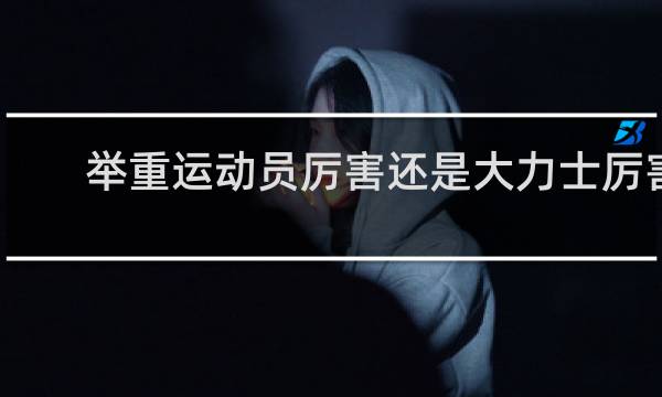 举重运动员厉害还是大力士厉害