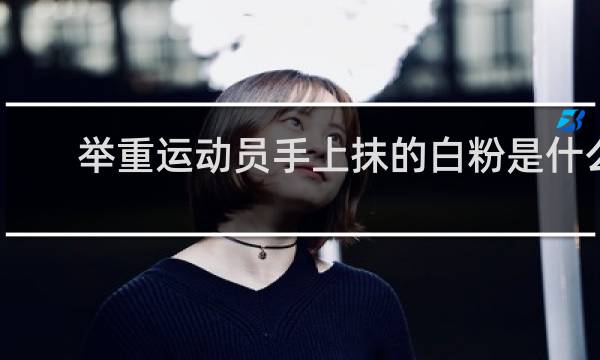 举重运动员手上抹的白粉是什么