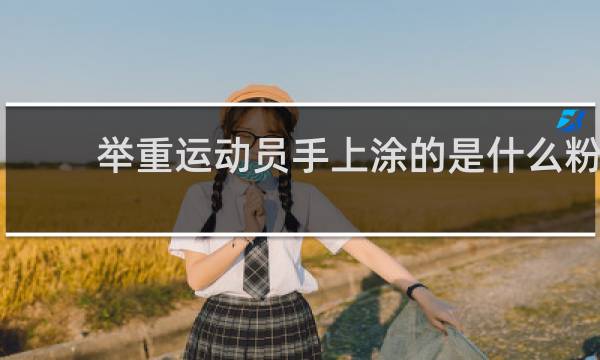 举重运动员手上涂的是什么粉