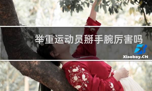 举重运动员掰手腕厉害吗