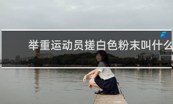 举重运动员搓白色粉末叫什么
