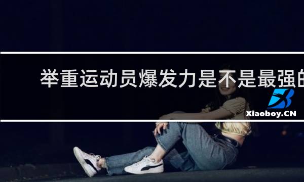 举重运动员爆发力是不是最强的