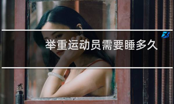 举重运动员需要睡多久