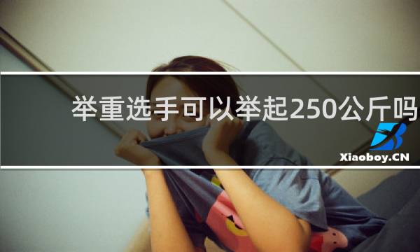 举重选手可以举起250公斤吗