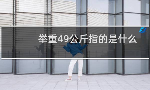 举重49公斤指的是什么