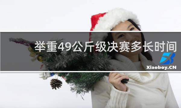 举重49公斤级决赛多长时间