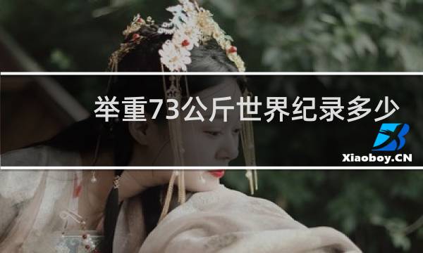 举重73公斤世界纪录多少