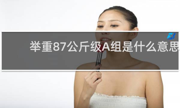 举重87公斤级A组是什么意思