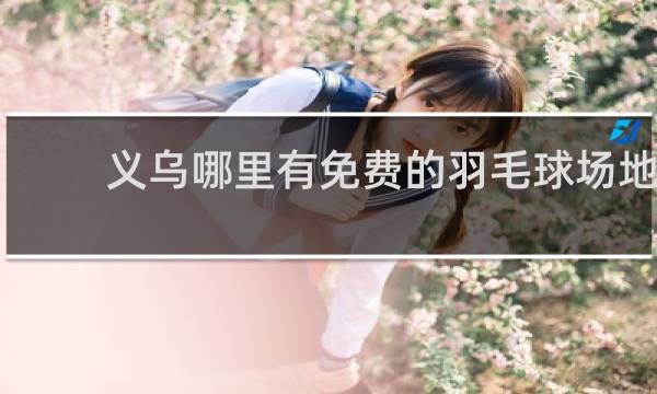 义乌哪里有免费的羽毛球场地