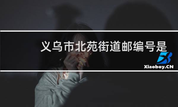 义乌市北苑街道邮编号是多少