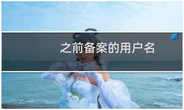 之前备案的用户名:**********和密码找回