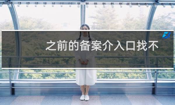 之前的备案介入口找不到了，怎么办