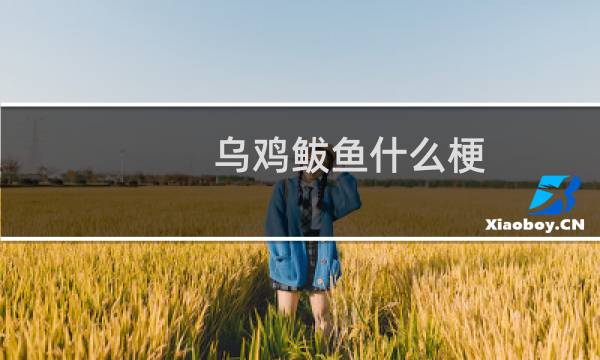 乌鸡鲅鱼什么梗？乌鸡鲅鱼是什么意思什么梗