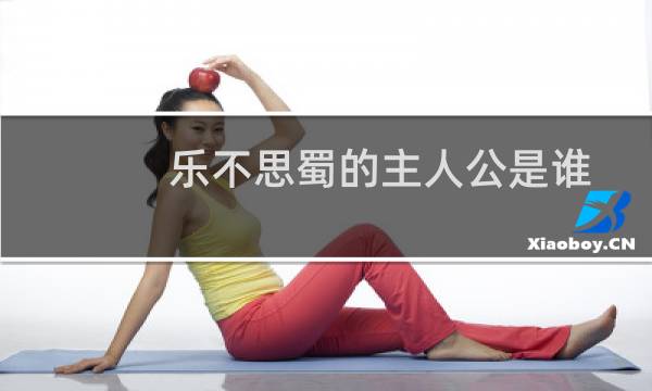 乐不思蜀的主人公是谁(乐不思蜀的主人公)