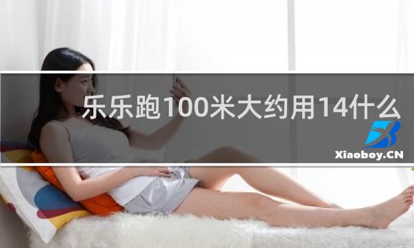 乐乐跑100米大约用14什么