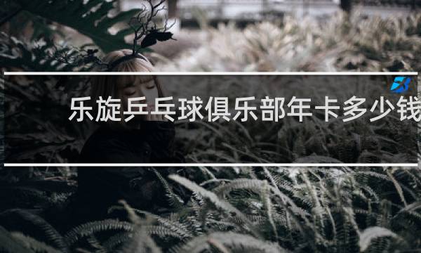 乐旋乒乓球俱乐部年卡多少钱