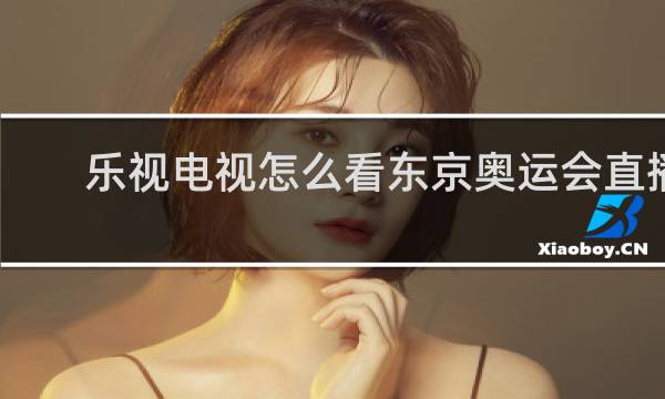 乐视电视怎么看东京奥运会直播
