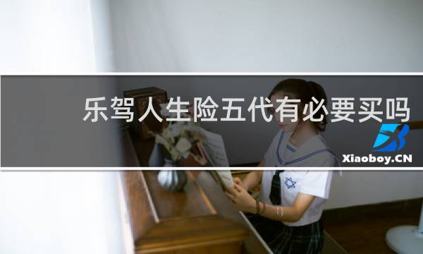 乐驾人生险五代有必要买吗图片