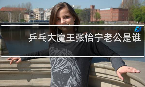 乒乓大魔王张怡宁老公是谁