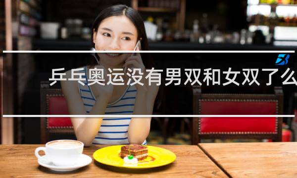 乒乓奥运没有男双和女双了么