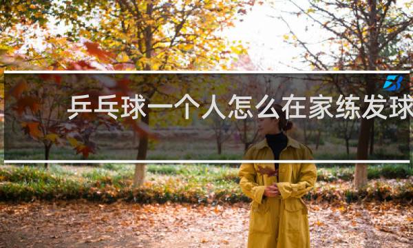 乒乓球一个人怎么在家练发球