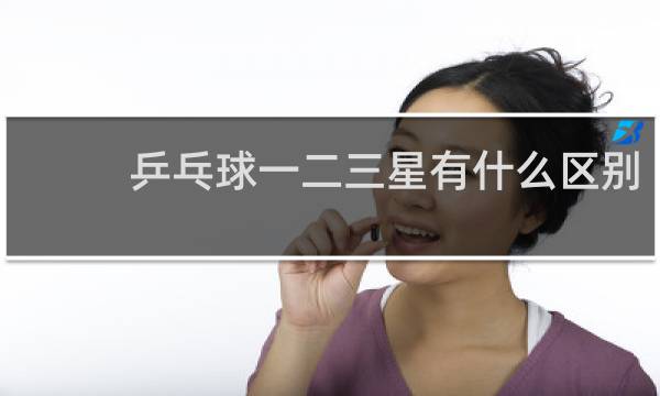 乒乓球一二三星有什么区别