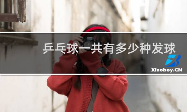 乒乓球一共有多少种发球