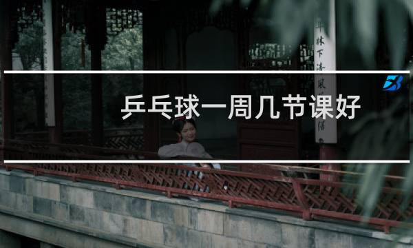 乒乓球一周几节课好