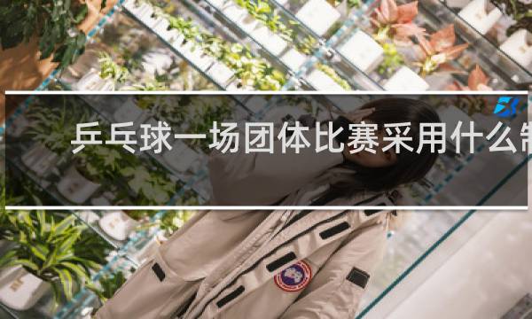 乒乓球一场团体比赛采用什么制