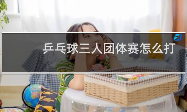 乒乓球三人团体赛怎么打
