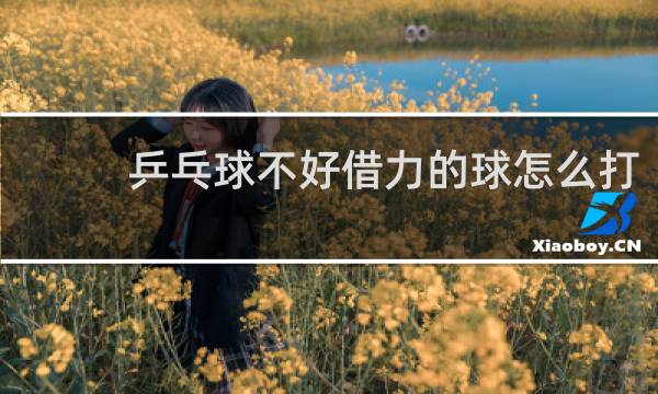 乒乓球不好借力的球怎么打