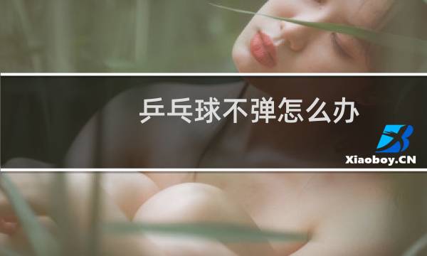 乒乓球不弹怎么办