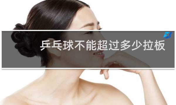 乒乓球不能超过多少拉板