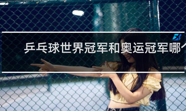 乒乓球世界冠军和奥运冠军哪个更厉害
