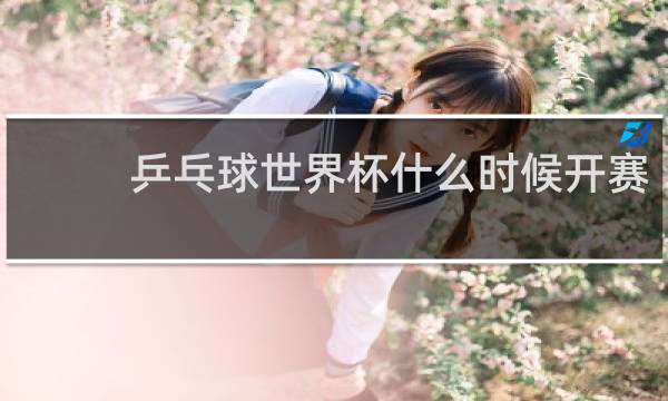 乒乓球世界杯什么时候开赛