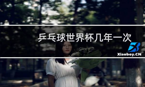 乒乓球世界杯几年一次