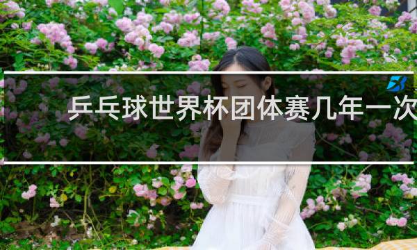 乒乓球世界杯团体赛几年一次