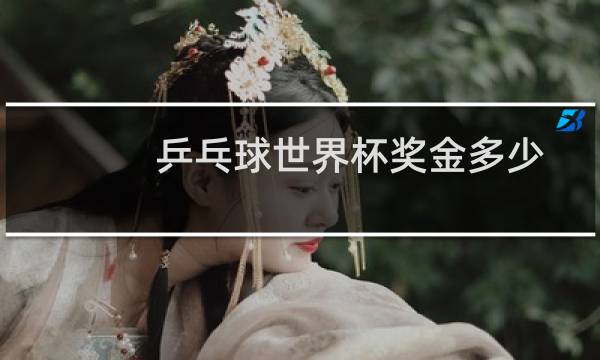 乒乓球世界杯奖金多少