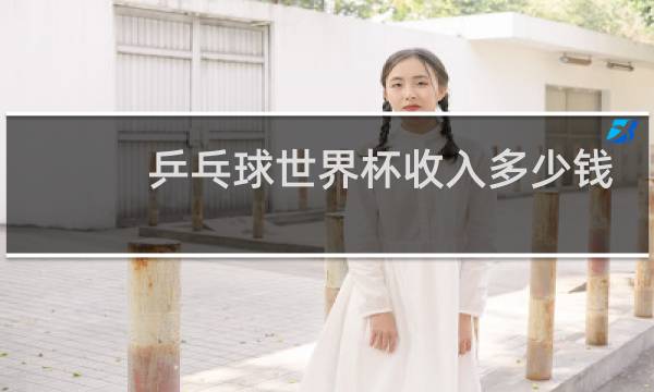乒乓球世界杯收入多少钱