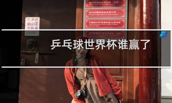 乒乓球世界杯谁赢了