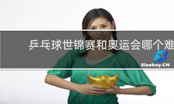 乒乓球世锦赛和奥运会哪个难