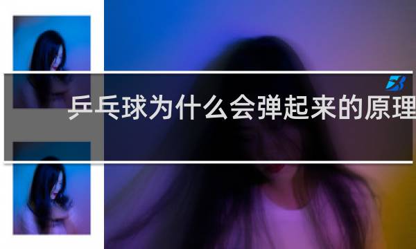 乒乓球为什么会弹起来的原理