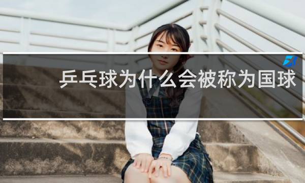 乒乓球为什么会被称为国球