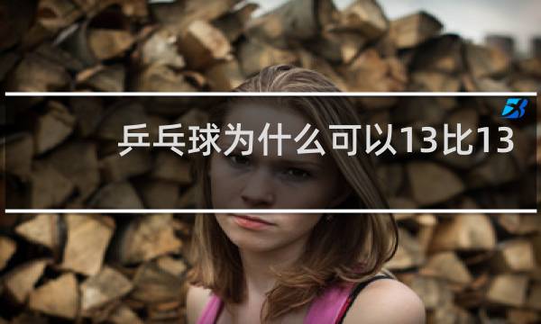 乒乓球为什么可以13比13