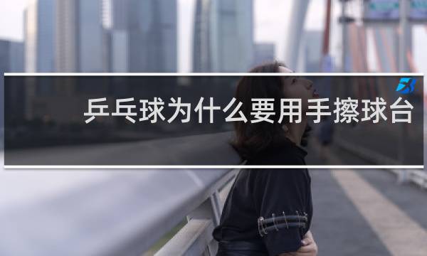 乒乓球为什么要用手擦球台