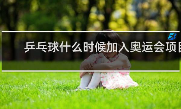 乒乓球什么时候加入奥运会项目