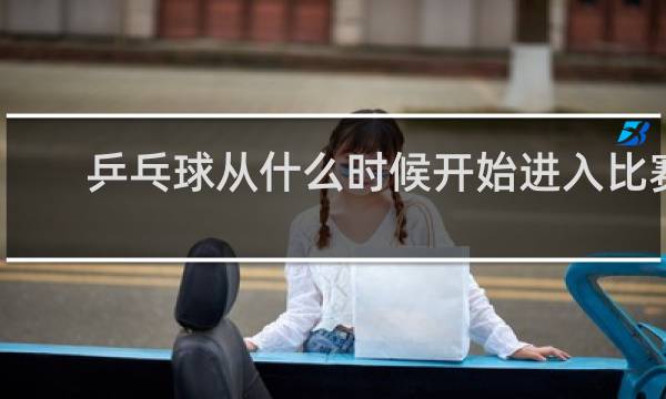 乒乓球从什么时候开始进入比赛状态
